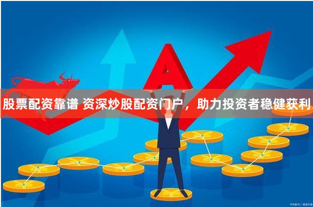 股票配资靠谱 资深炒股配资门户，助力投资者稳健获利