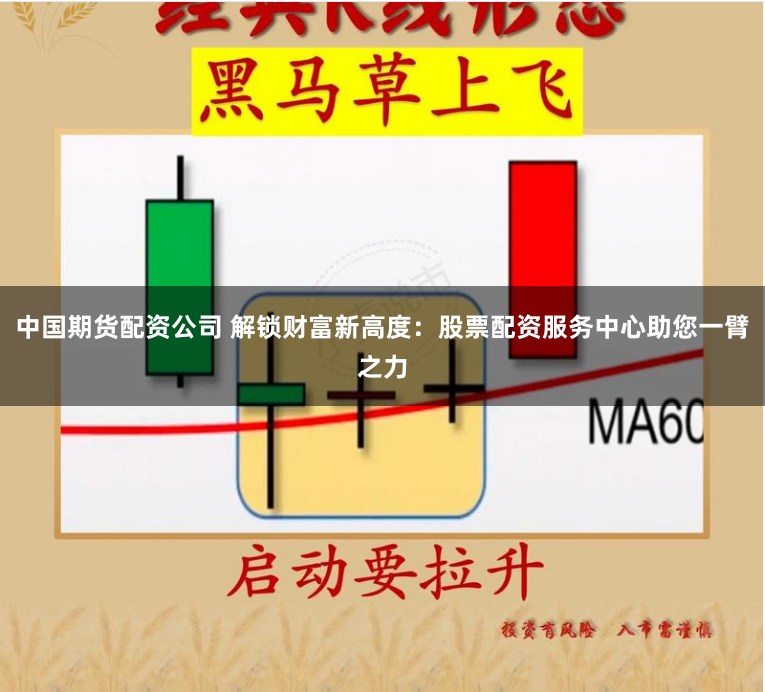 中国期货配资公司 解锁财富新高度：股票配资服务中心助您一臂之力