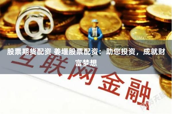 股票期货配资 姜堰股票配资：助您投资，成就财富梦想
