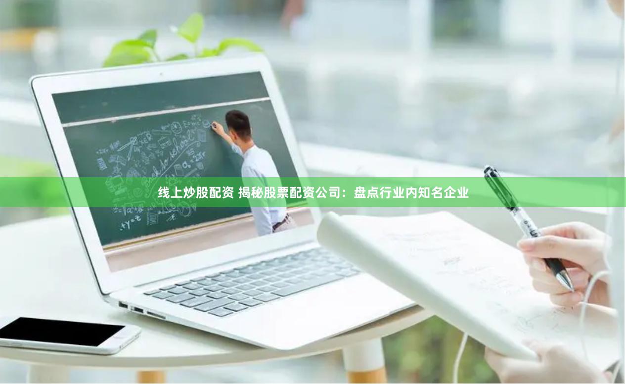 线上炒股配资 揭秘股票配资公司：盘点行业内知名企业