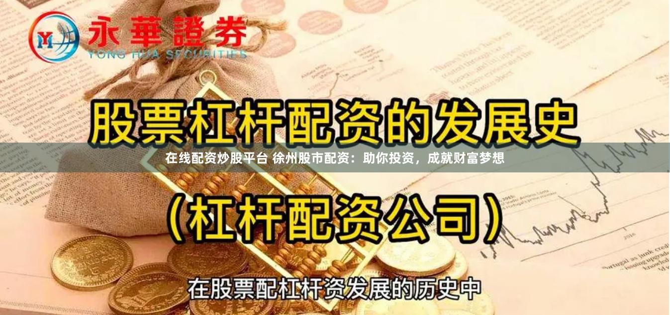 在线配资炒股平台 徐州股市配资：助你投资，成就财富梦想